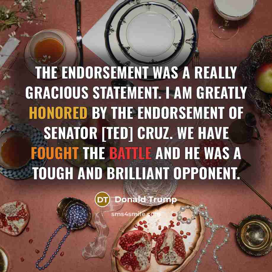 “The endorsement was a really gracious statement. I am greatly honored by the endorsement of Senator [Ted] Cruz. We have fought the battle and he was a tough and brilliant opponent.” quote by Donald Trump