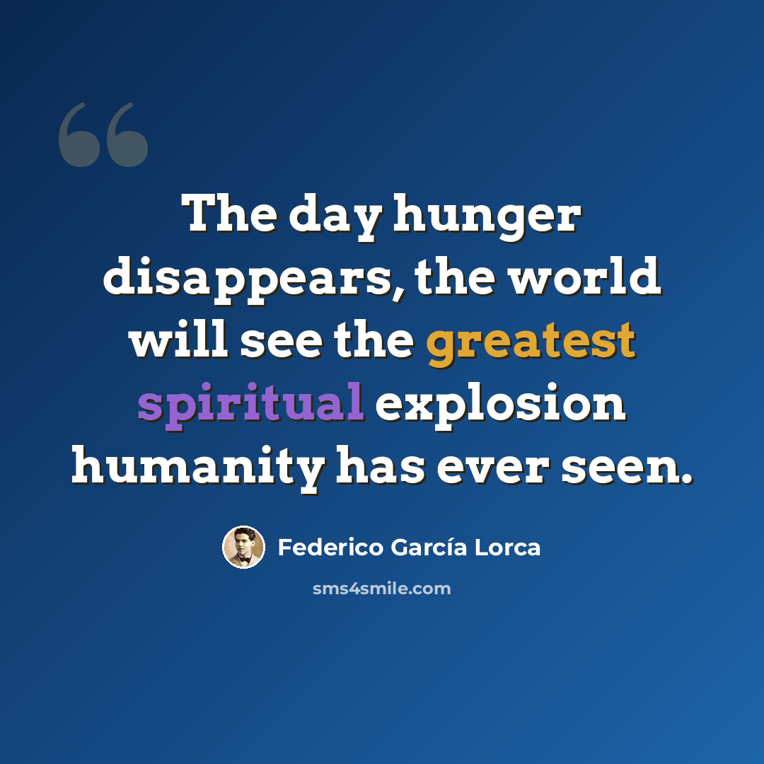 “The day hunger disappears, the world will see the greatest spiritual explosion humanity has ever seen.” quote by Federico Garcia Lorca