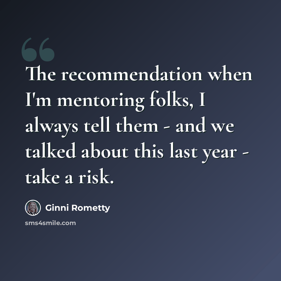 “The recommendation when I'm mentoring folks, I always tell them - and we talked about this last year - take a risk.” quote by Ginni Rometty