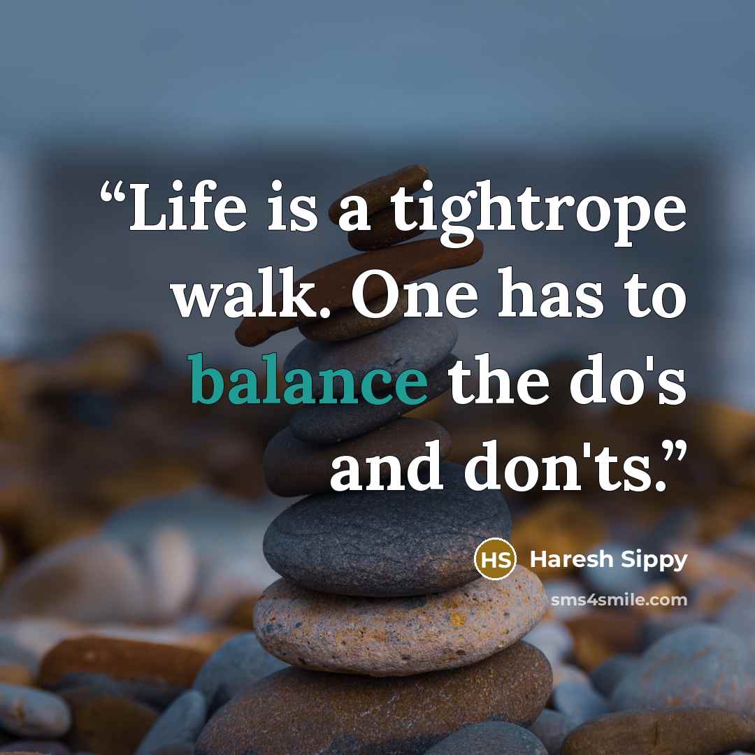 “Life is a tightrope walk. One has to balance the do's and don'ts.” quote by Haresh Sippy