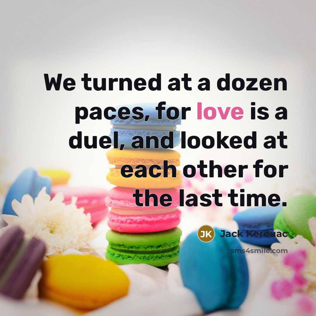 “We turned at a dozen paces, for love is a duel, and looked at each other for the last time.” quote by Jack Kerouac
