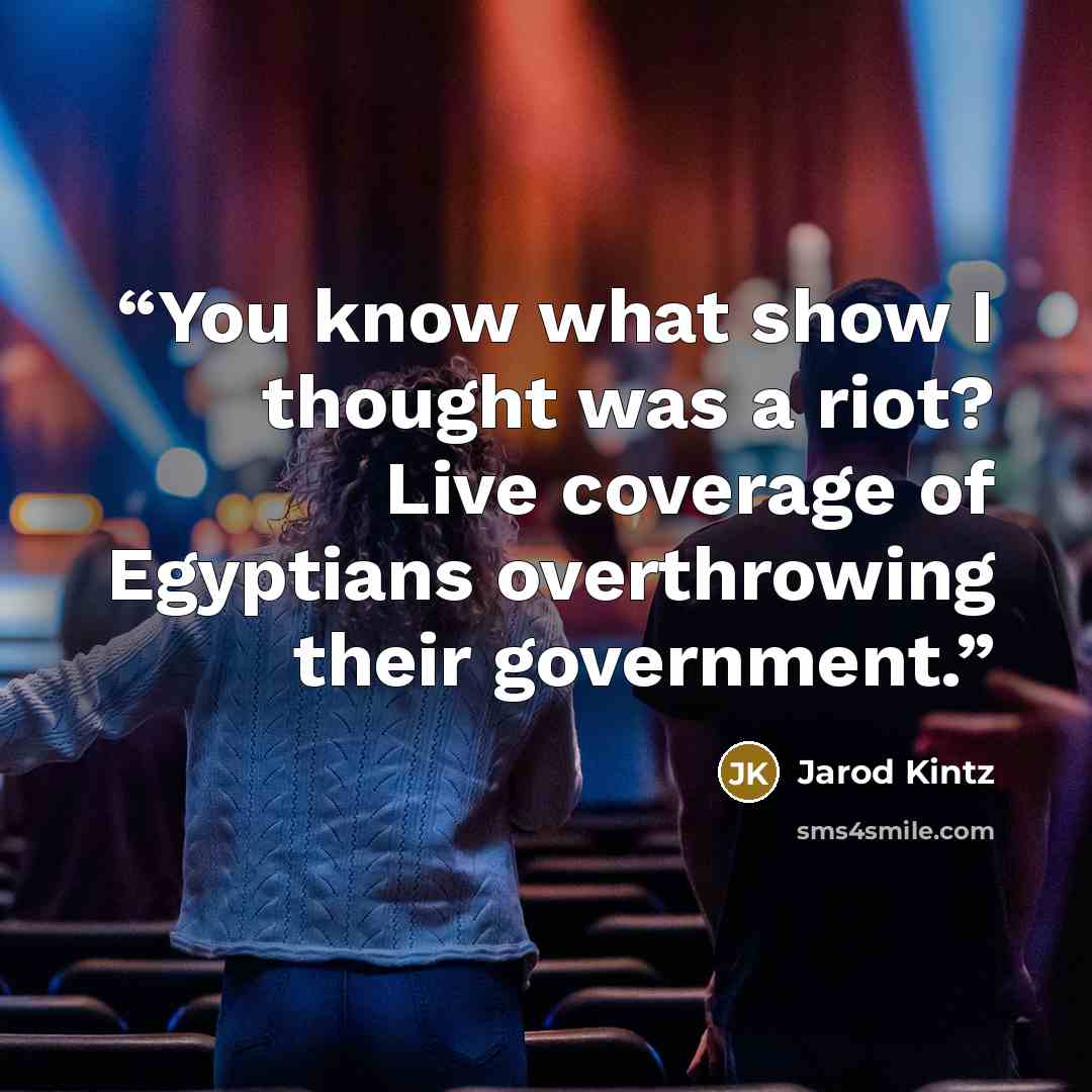“You know what show I thought was a riot? Live coverage of Egyptians overthrowing their government.” quote by Jarod Kintz