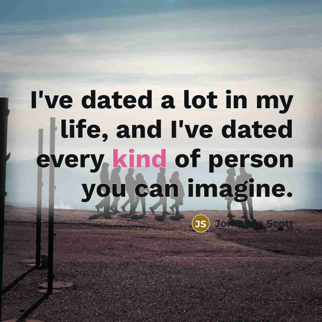 “I've dated a lot in my life, and I've dated every kind of person you can imagine.” quote by Jonathan Scott