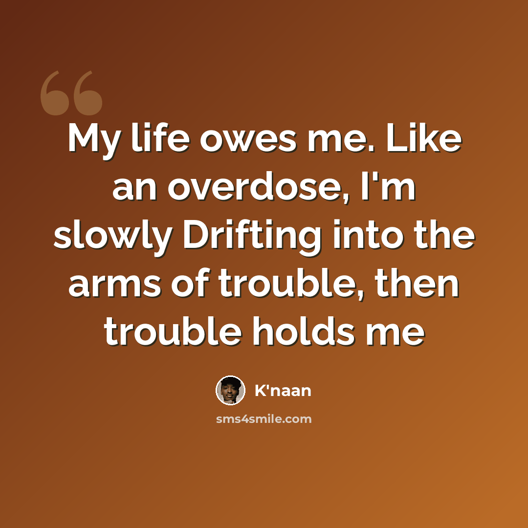 “My life owes me. Like an overdose, I'm slowly Drifting into the arms of trouble, then trouble holds me” quote by K'naan