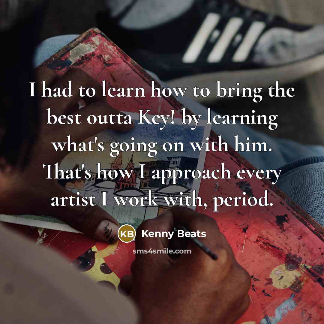 “I had to learn how to bring the best outta Key! by learning what's going on with him. That's how I approach every artist I work with, period.” quote by Kenny Beats