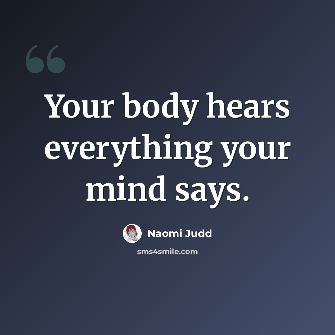 “Your body hears everything your mind says.” quote by Naomi Judd