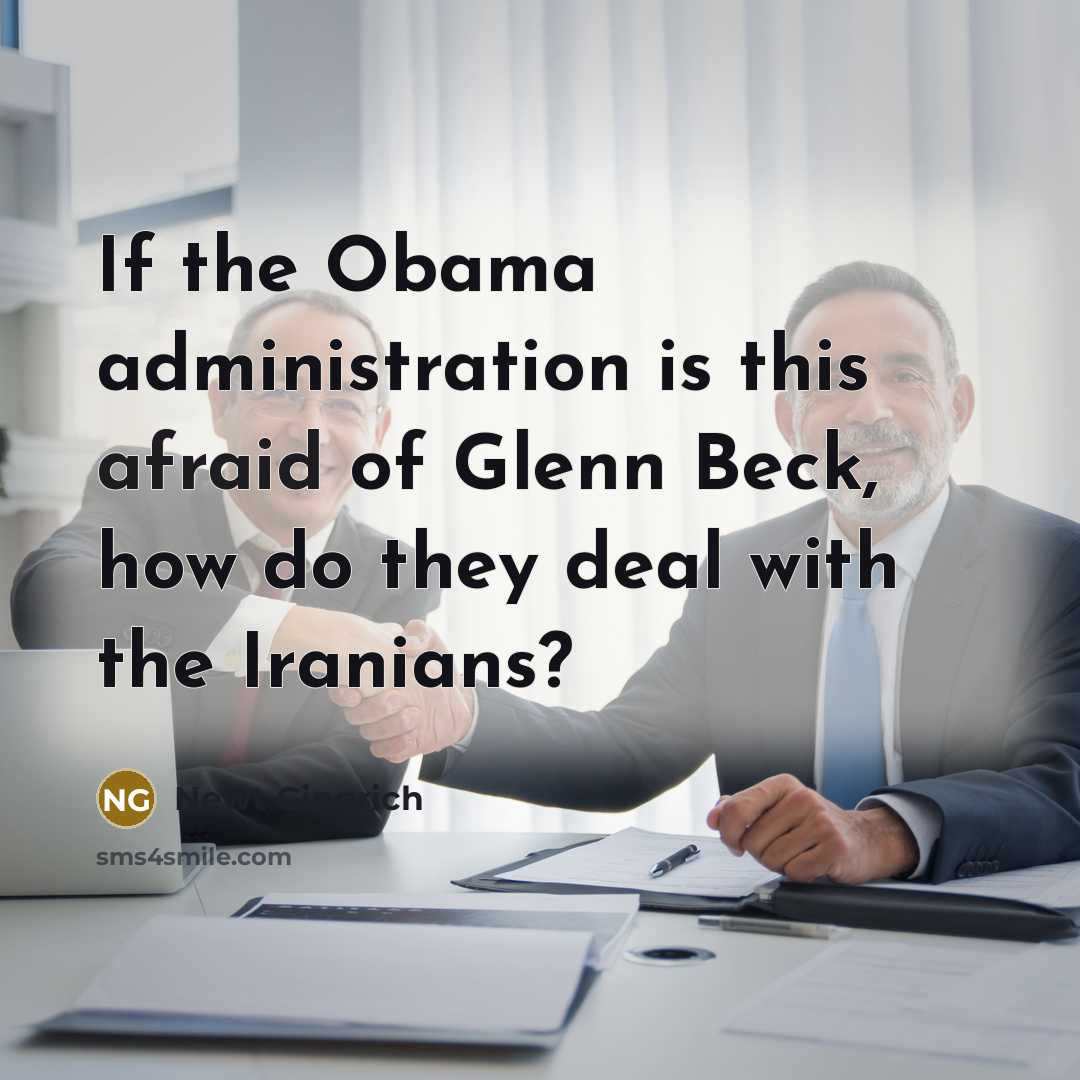 “If the Obama administration is this afraid of Glenn Beck, how do they deal with the Iranians?” quote by Newt Gingrich