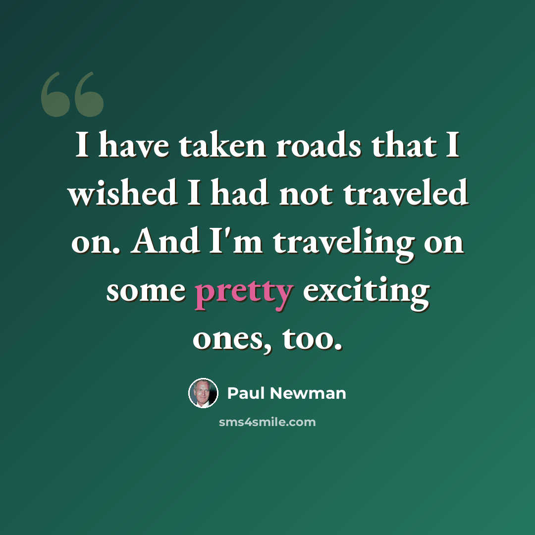 “I have taken roads that I wished I had not traveled on. And I'm traveling on some pretty exciting ones, too.” quote by Paul Newman