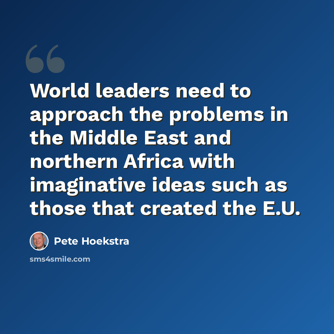 “World leaders need to approach the problems in the Middle East and northern Africa with imaginative ideas such as those that created the E.U.” quote by Pete Hoekstra