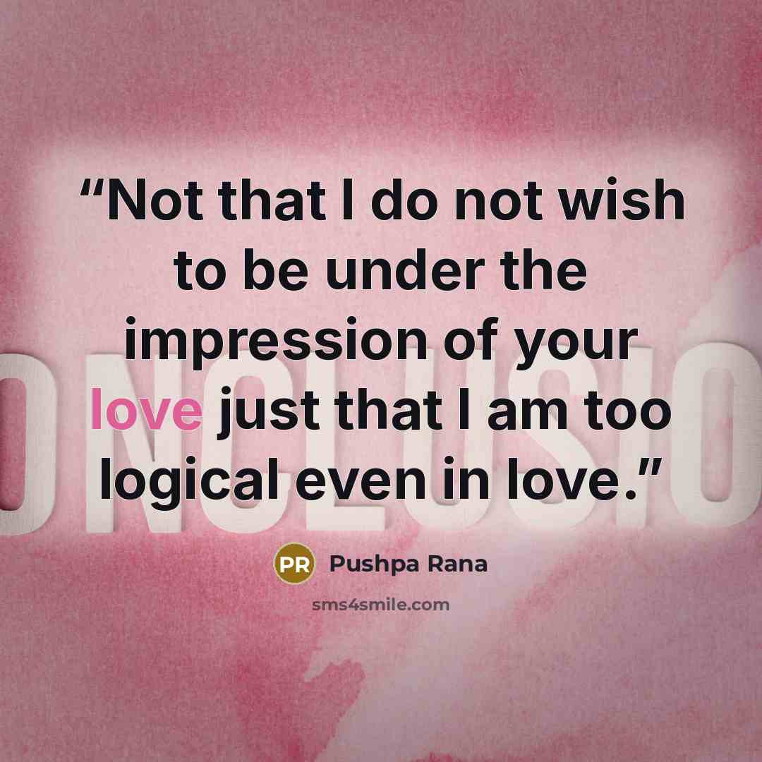“Not that I do not wish to be under the impression of your love just that I am too logical even in love.” quote by Pushpa Rana