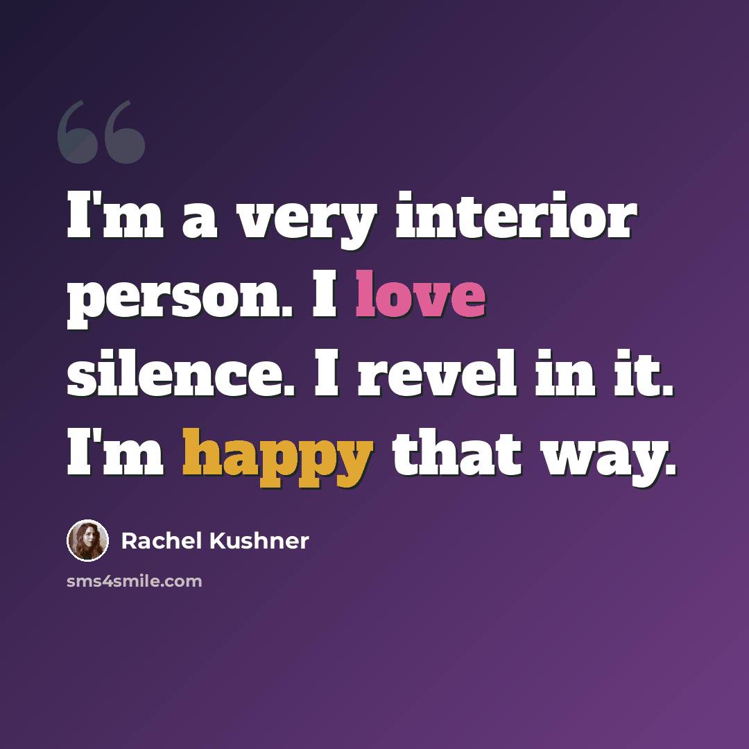 “I'm a very interior person. I love silence. I revel in it. I'm happy that way.” quote by Rachel Kushner
