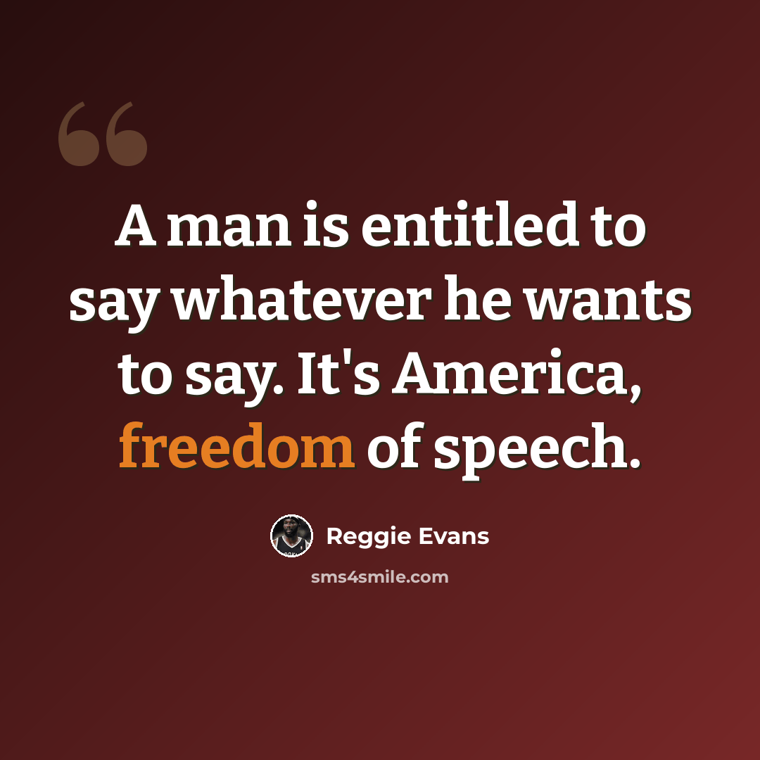 “A man is entitled to say whatever he wants to say. It's America, freedom of speech.” quote by Reggie Evans