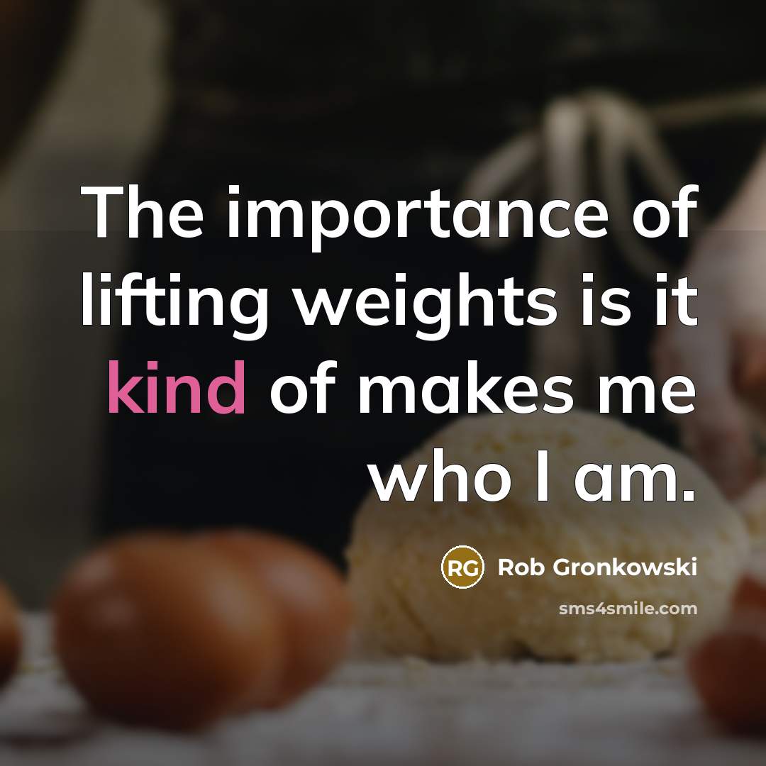 “The importance of lifting weights is it kind of makes me who I am.” quote by Rob Gronkowski