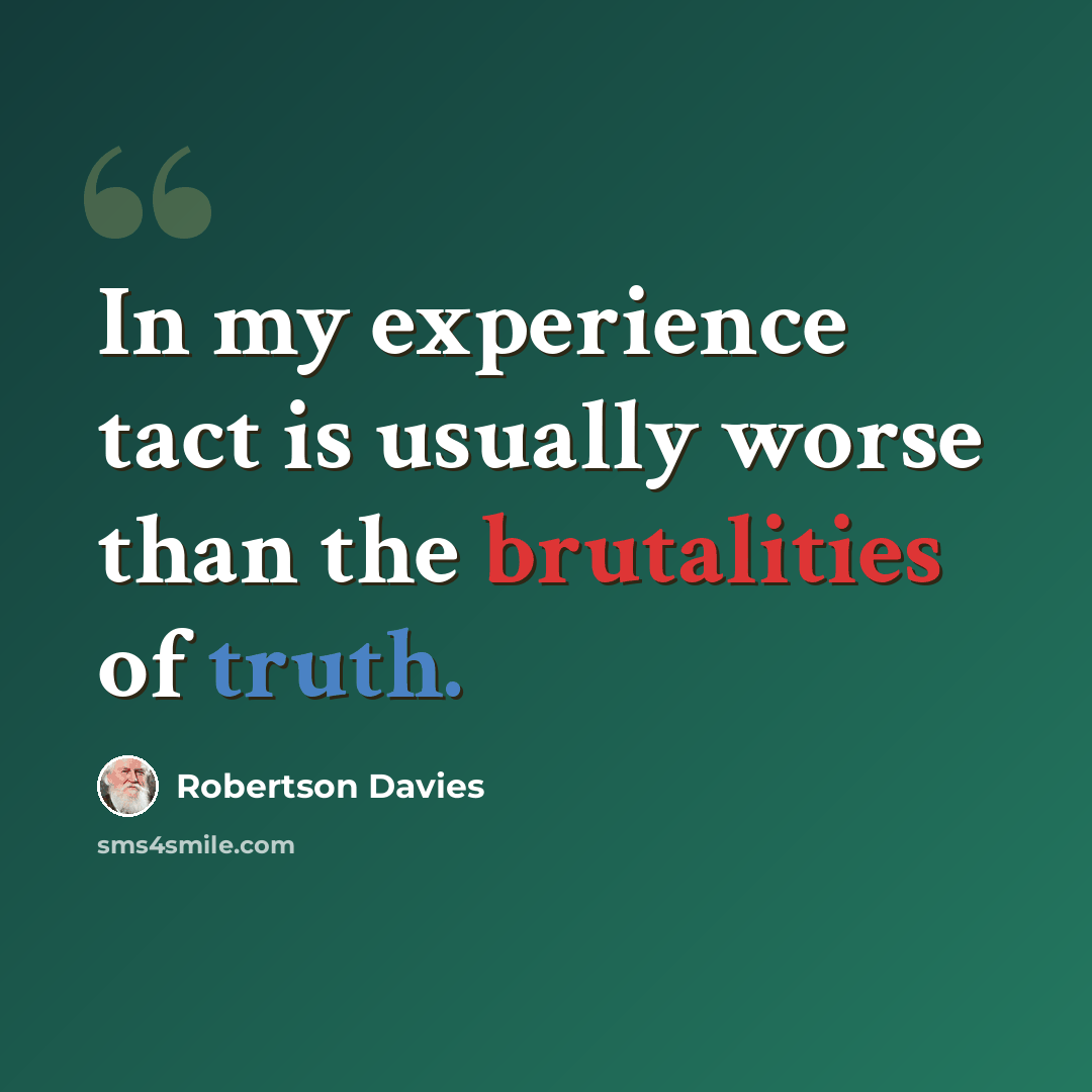 “In my experience tact is usually worse than the brutalities of truth.” quote by Robertson Davies