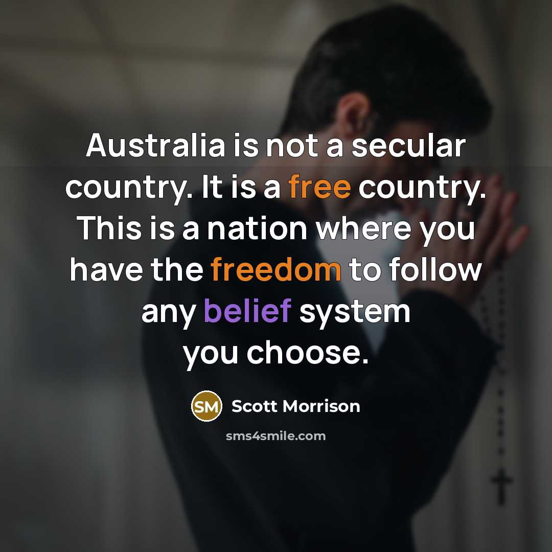 “Australia is not a secular country. It is a free country. This is a nation where you have the freedom to follow any belief system you choose.” quote by Scott Morrison