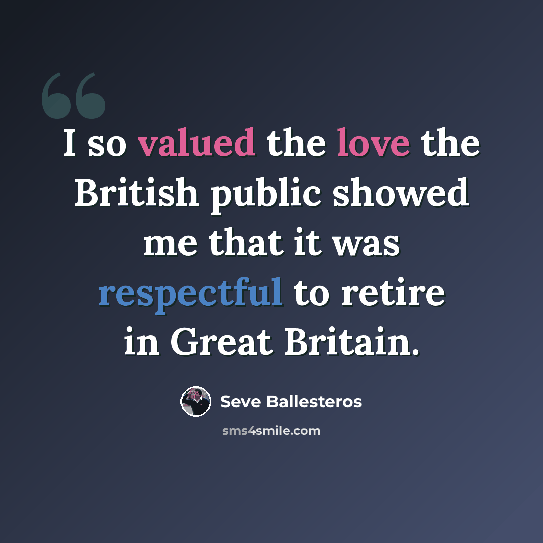 “I so valued the love the British public showed me that it was respectful to retire in Great Britain.” quote by Seve Ballesteros