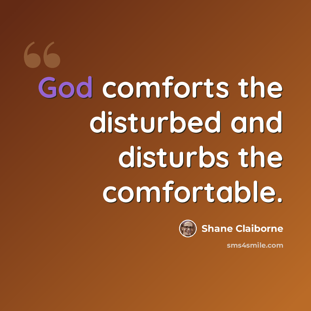 “God comforts the disturbed and disturbs the comfortable.” quote by Shane Claiborne