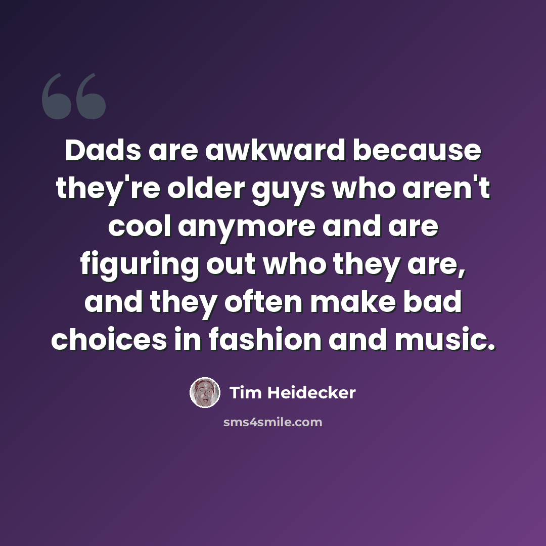 “Dads are awkward because they're older guys who aren't cool anymore and are figuring out who they are, and they often make bad choices in fashion and music.” quote by Tim Heidecker