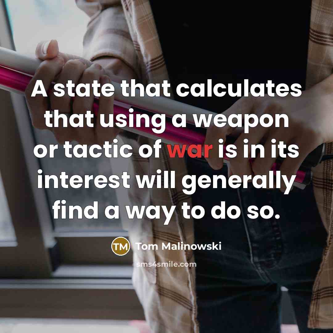 “A state that calculates that using a weapon or tactic of war is in its interest will generally find a way to do so.” quote by Tom Malinowski