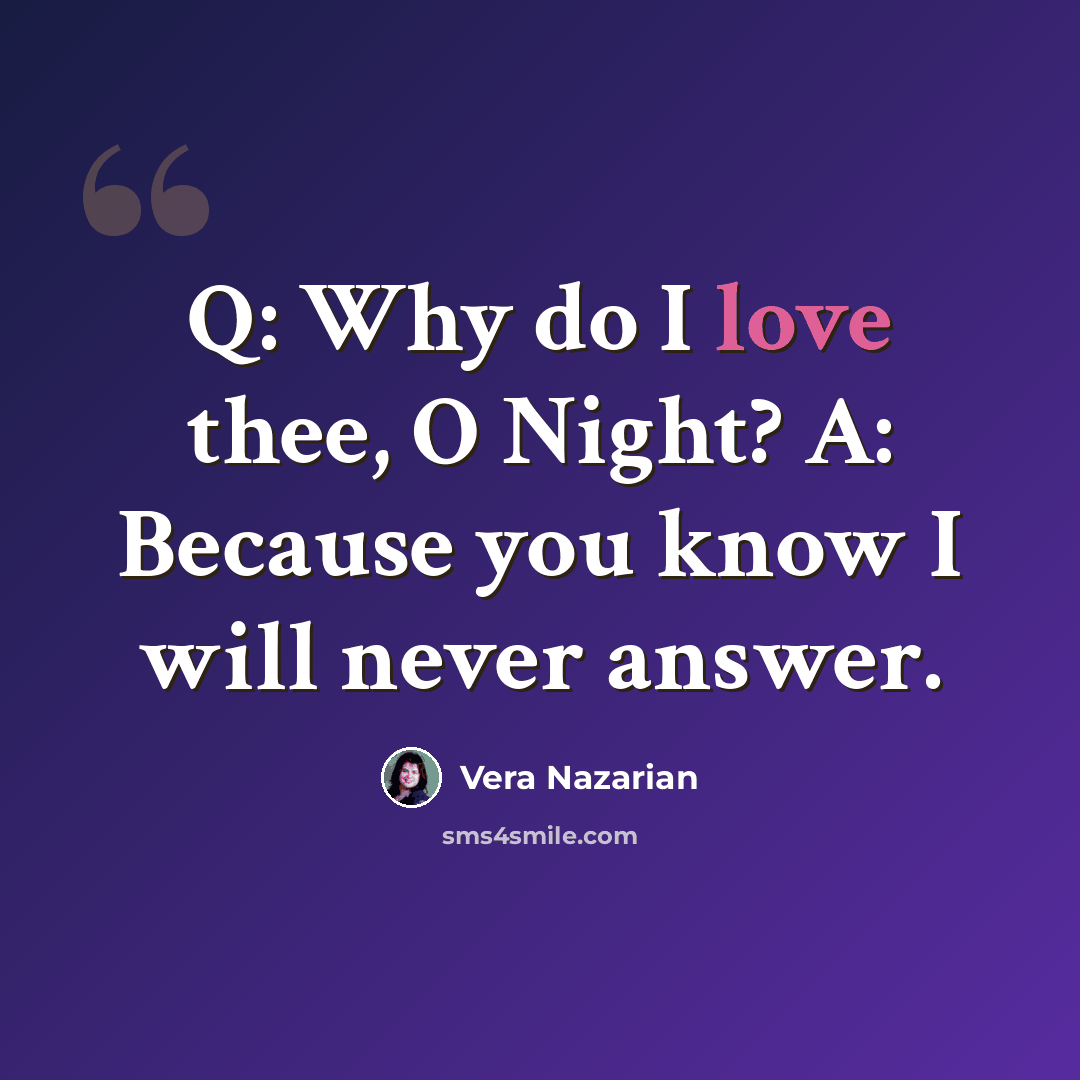 “Q: Why do I love thee, O Night? A: Because you know I will never answer.” quote by Vera Nazarian