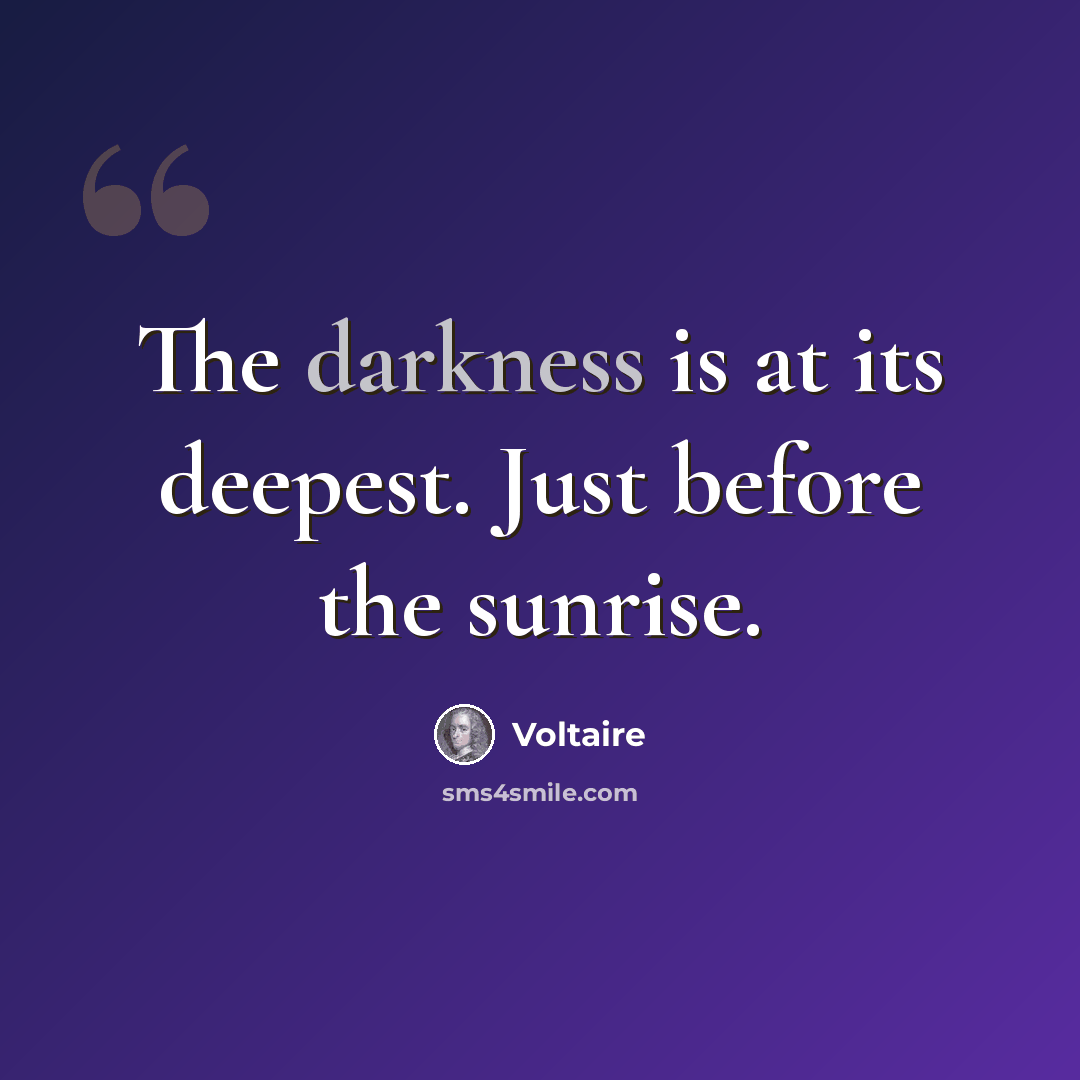 “The darkness is at its deepest. Just before the sunrise.” quote by Voltaire