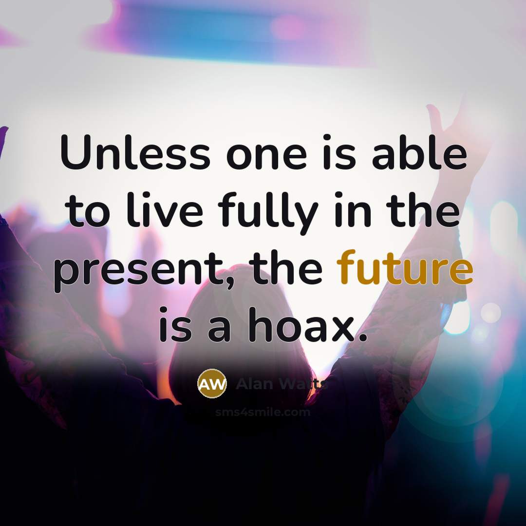 “Unless one is able to live fully in the present, the future is a hoax.” quote by Alan Watts