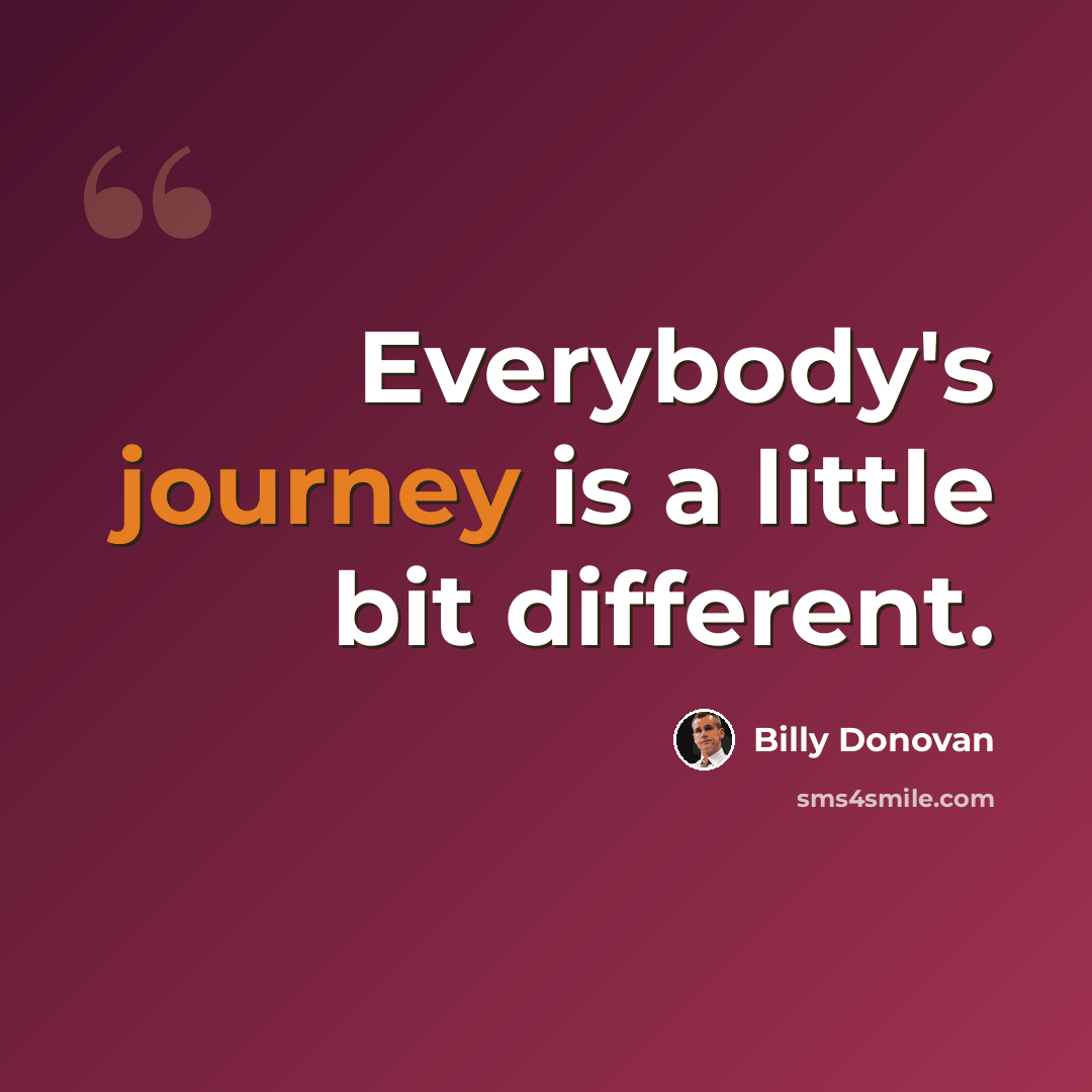 “Everybody's journey is a little bit different.” quote by Billy Donovan