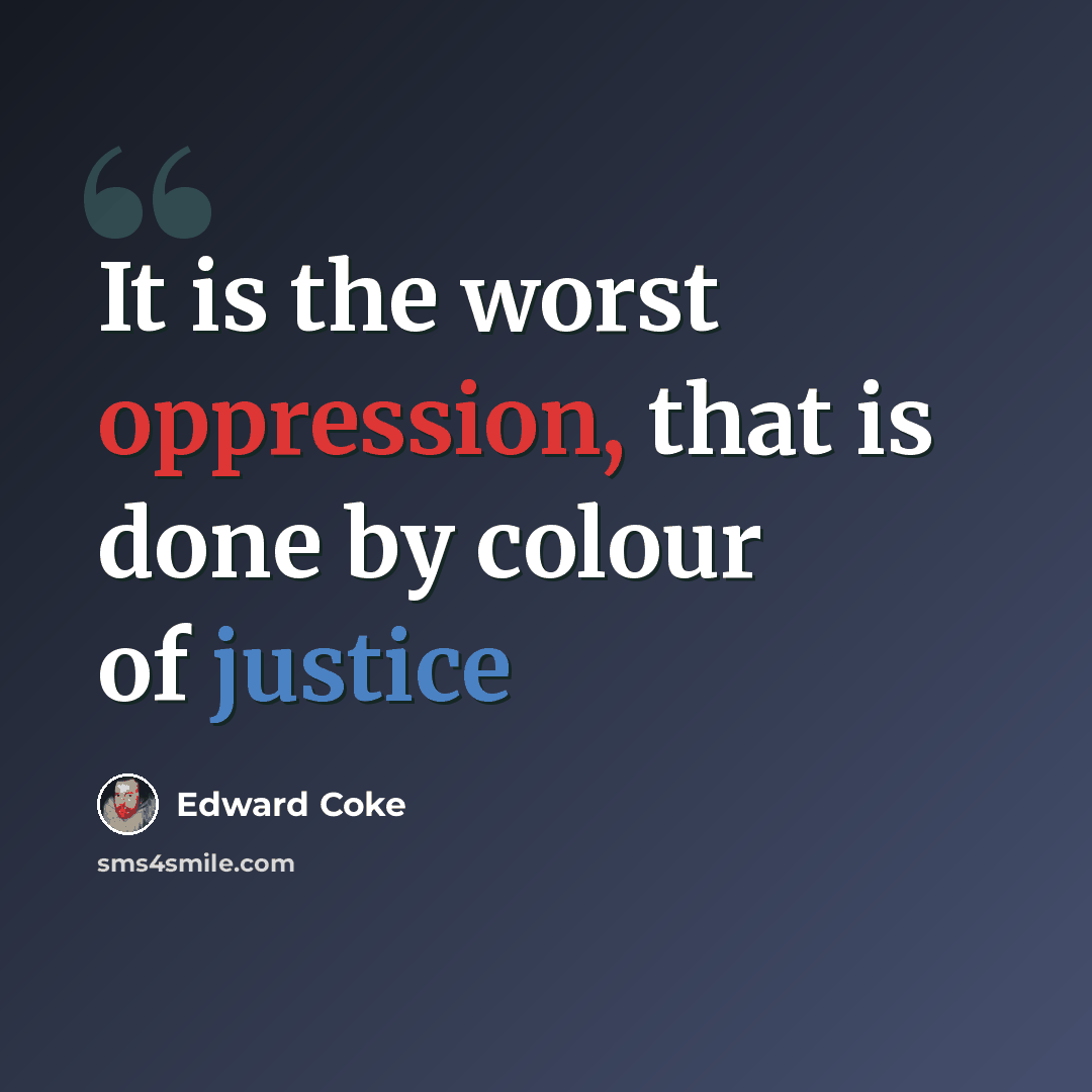 “It is the worst oppression, that is done by colour of justice” quote by Edward Coke