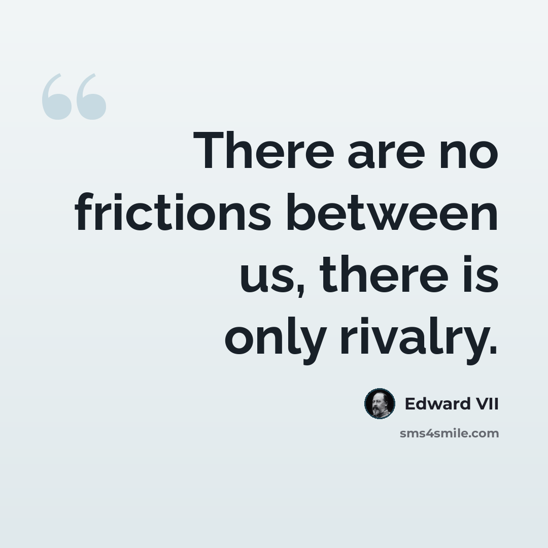 “There are no frictions between us, there is only rivalry.” quote by Edward VII