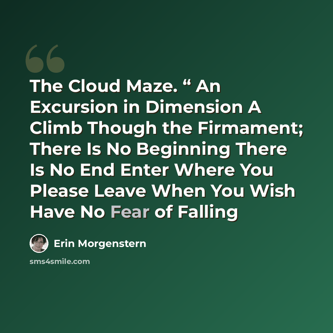 “The Cloud Maze. “ An Excursion in Dimension A Climb Though the Firmament; There Is No Beginning There Is No End Enter Where You Please Leave When You Wish Have No Fear of Falling” quote by Erin Morgenstern