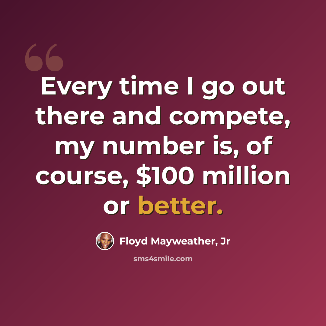 “Every time I go out there and compete, my number is, of course, $100 million or better.” quote by Floyd Mayweather, Jr
