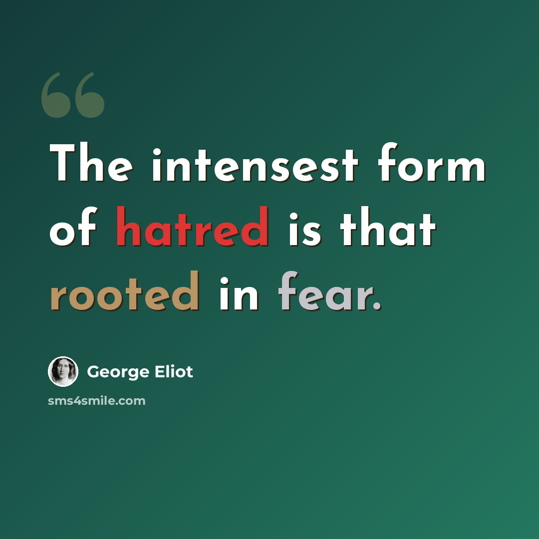 “The intensest form of hatred is that rooted in fear.” quote by George Eliot