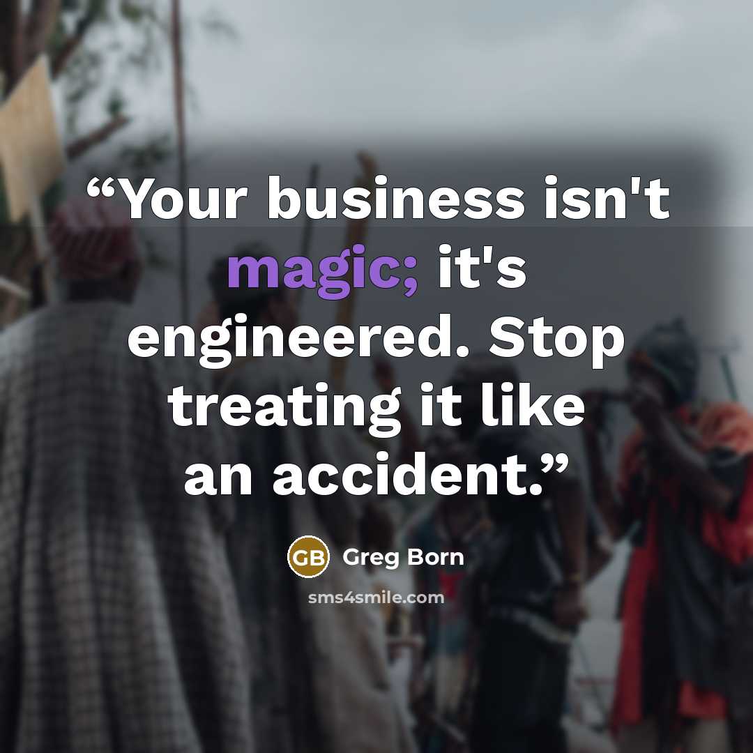 “Your business isn't magic; it's engineered. Stop treating it like an accident.” quote by Greg Born