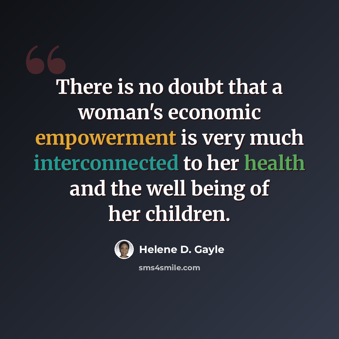 “There is no doubt that a woman's economic empowerment is very much interconnected to her health and the well being of her children.” quote by Helene D. Gayle