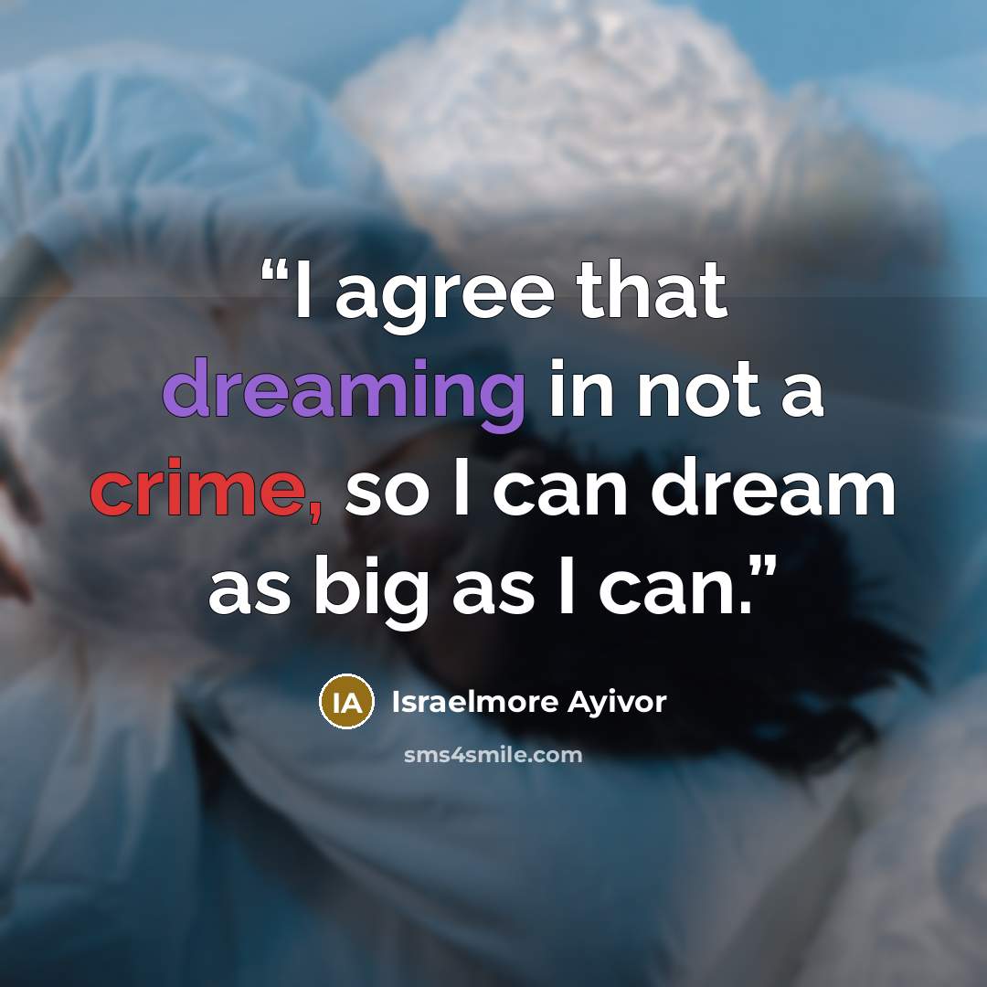 “I agree that dreaming in not a crime, so I can dream as big as I can.” quote by Israelmore Ayivor