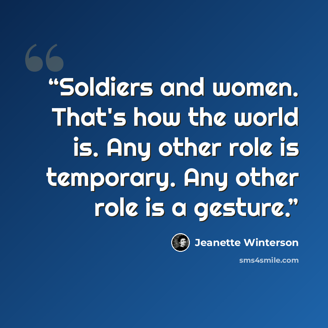 “Soldiers and women. That's how the world is. Any other role is temporary. Any other role is a gesture.” quote by Jeanette Winterson