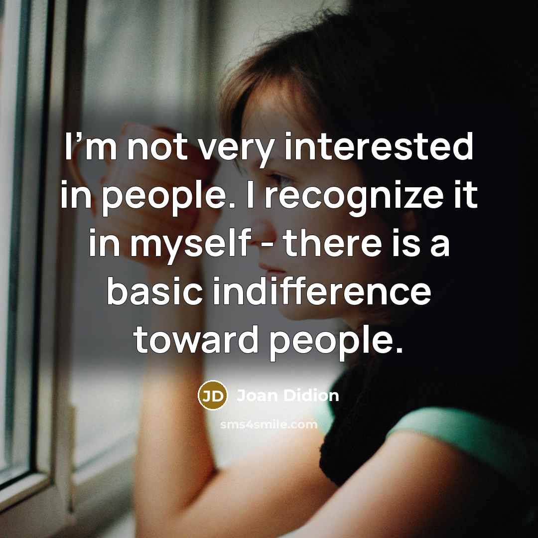 “I'm not very interested in people. I recognize it in myself - there is a basic indifference toward people.” quote by Joan Didion