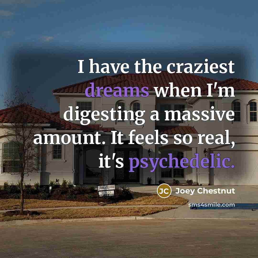 “I have the craziest dreams when I'm digesting a massive amount. It feels so real, it's psychedelic.” quote by Joey Chestnut