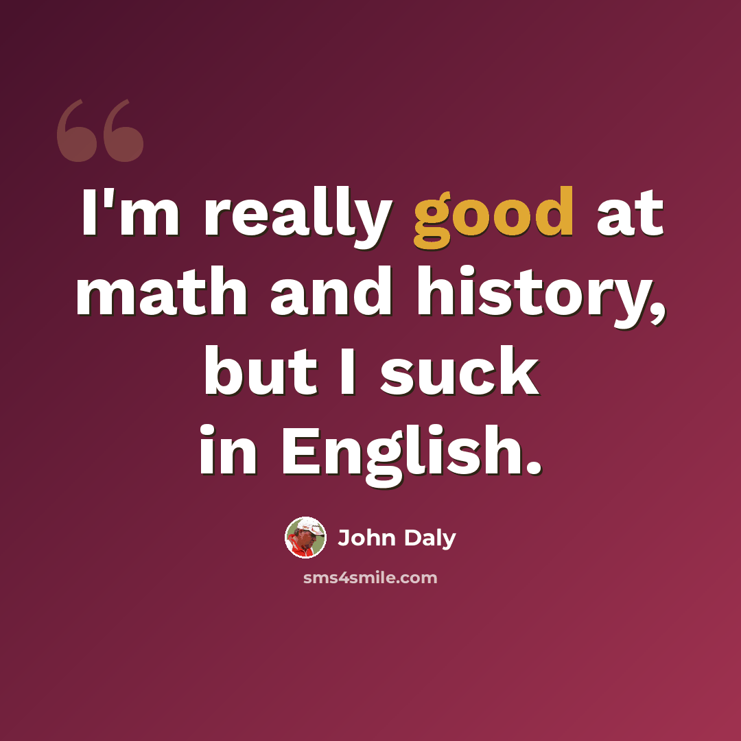 “I'm really good at math and history, but I suck in English.” quote by John Daly