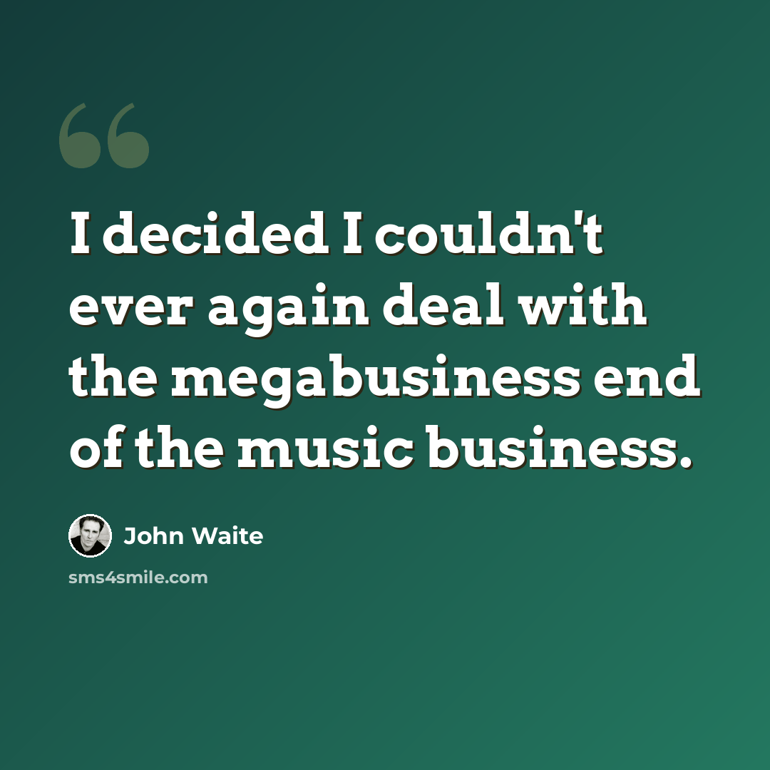“I decided I couldn't ever again deal with the megabusiness end of the music business.” quote by John Waite