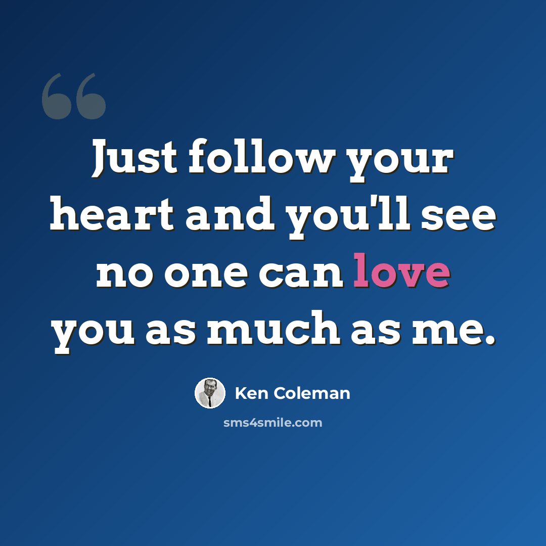 “Just follow your heart and you'll see no one can love you as much as me.” quote by Ken Coleman