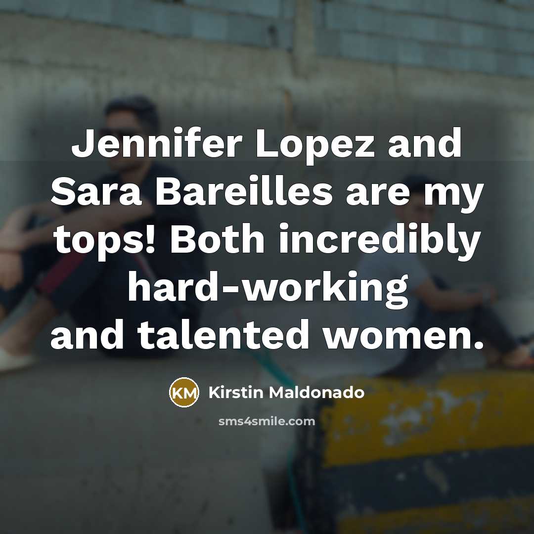 “Jennifer Lopez and Sara Bareilles are my tops! Both incredibly hard-working and talented women.” quote by Kirstin Maldonado