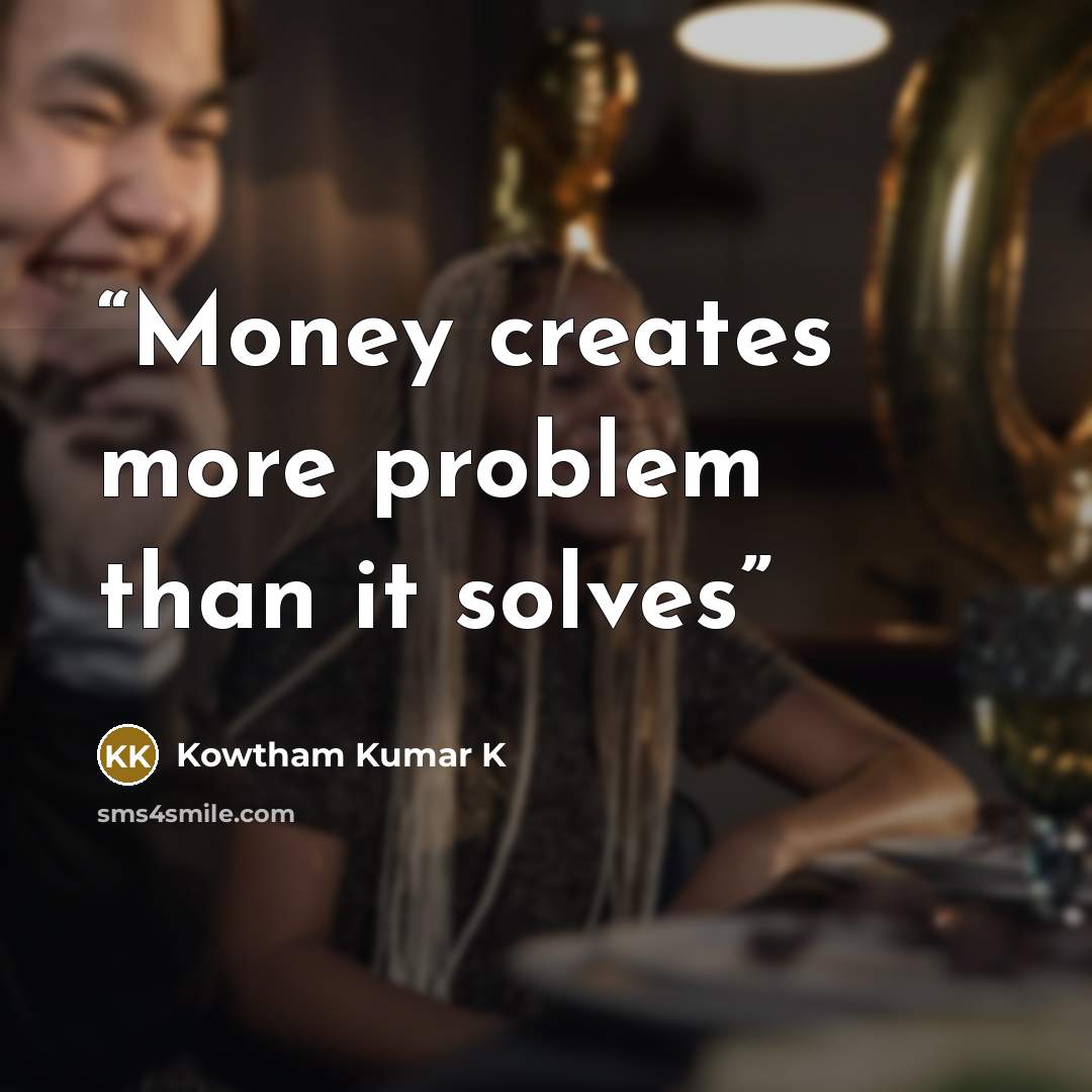 “Money creates more problem than it solves” quote by Kowtham Kumar K