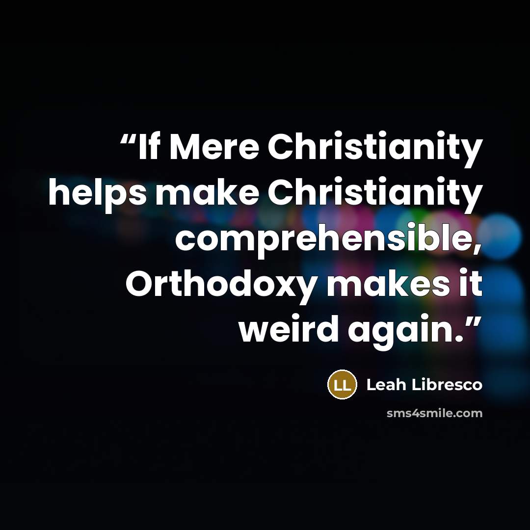 “If Mere Christianity helps make Christianity comprehensible, Orthodoxy makes it weird again.” quote by Leah Libresco