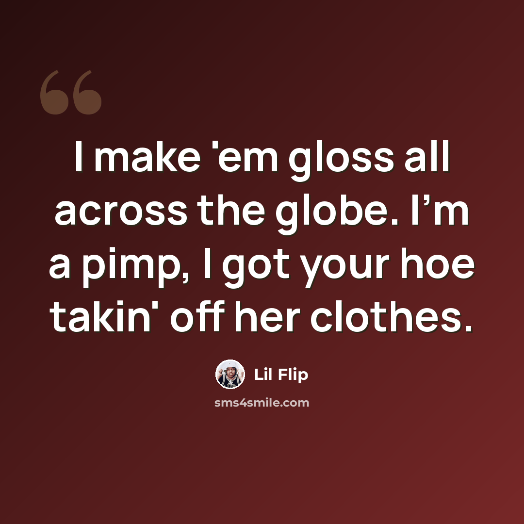 “I make 'em gloss all across the globe. I'm a pimp, I got your hoe takin' off her clothes.” quote by Lil Flip