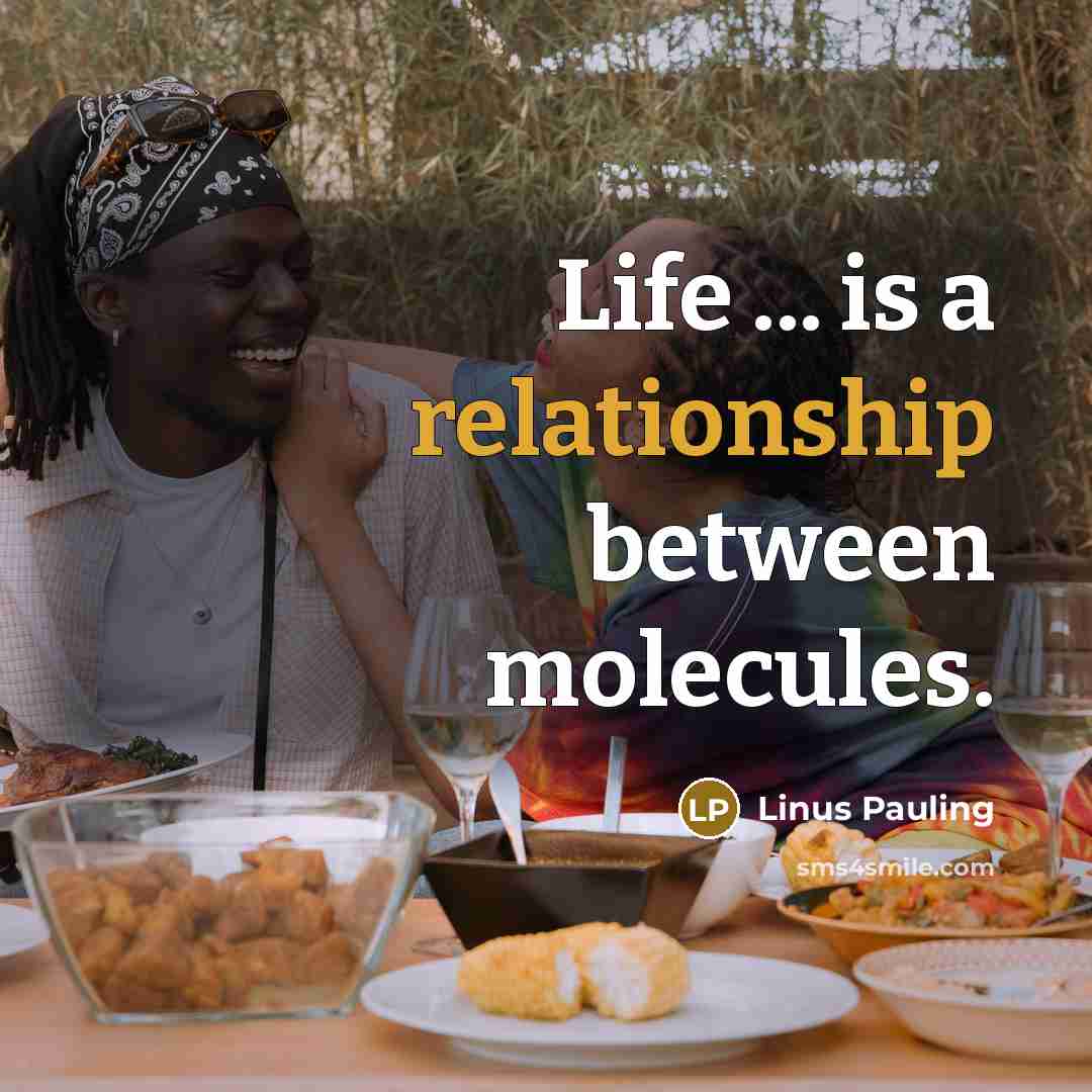“Life ... is a relationship between molecules.” quote by Linus Pauling