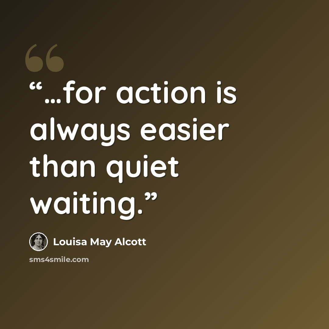 “…for action is always easier than quiet waiting.” quote by Louisa May Alcott