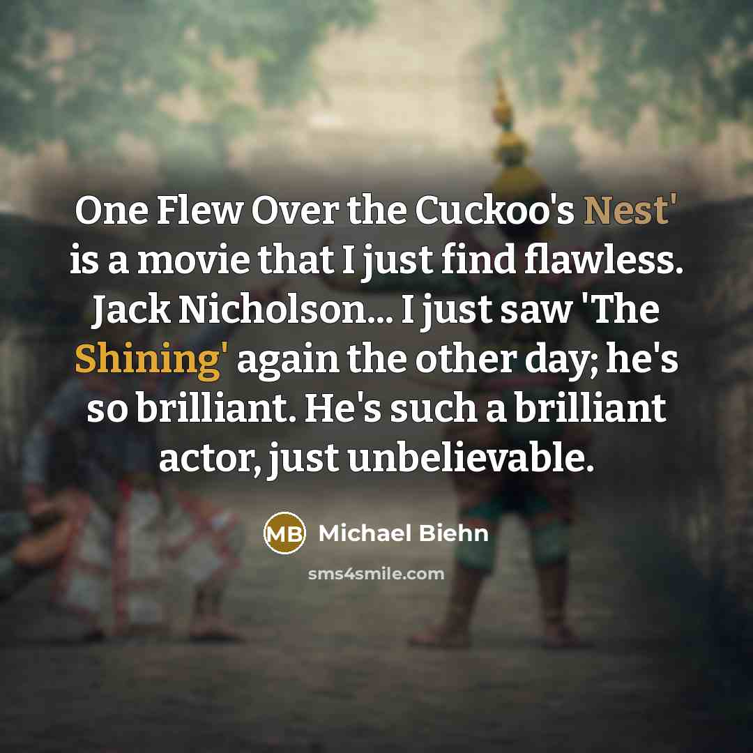 “One Flew Over the Cuckoo's Nest' is a movie that I just find flawless. Jack Nicholson... I just saw 'The Shining' again the other day; he's so brilliant. He's such a brilliant actor, just unbelievable.” quote by Michael Biehn