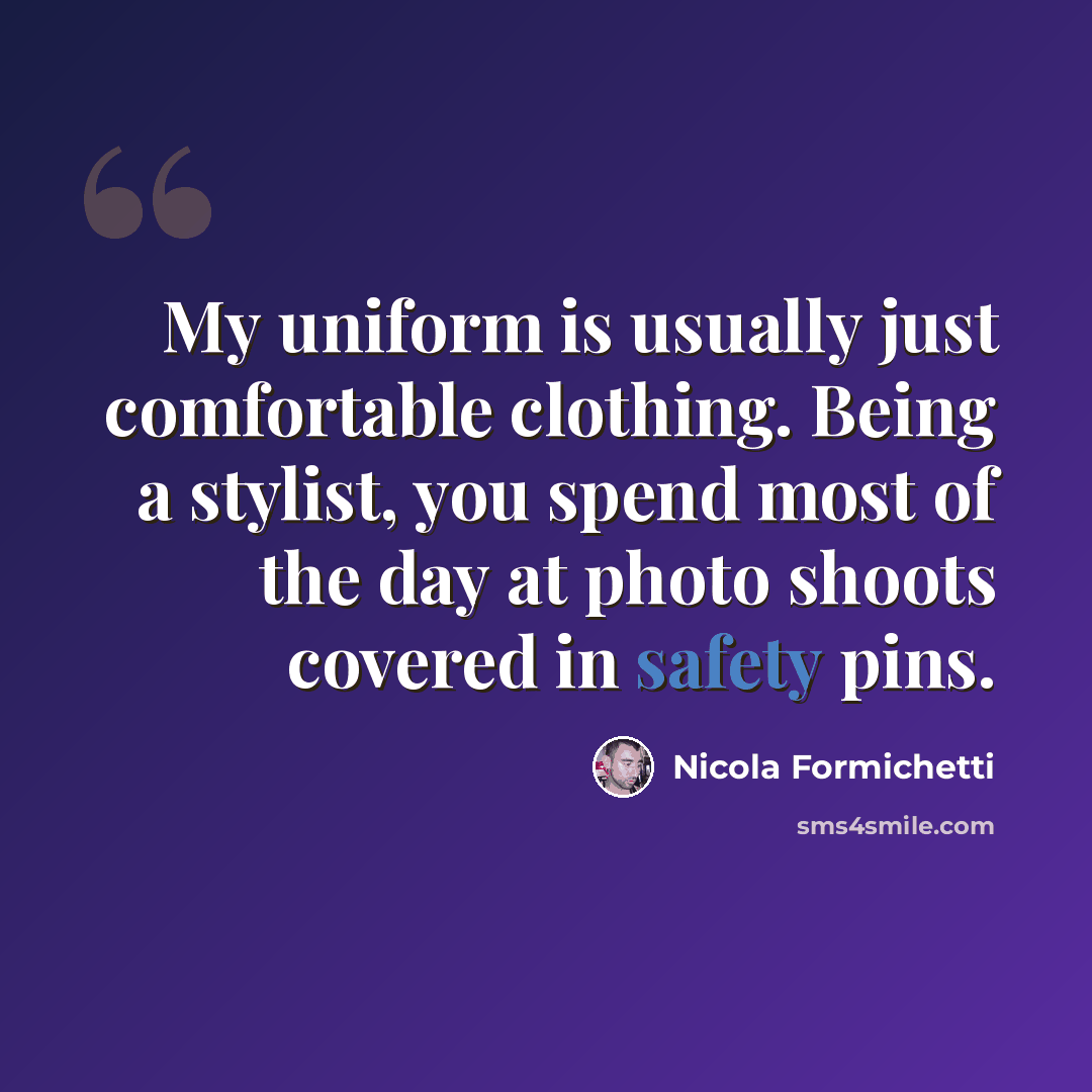 “My uniform is usually just comfortable clothing. Being a stylist, you spend most of the day at photo shoots covered in safety pins.” quote by Nicola Formichetti