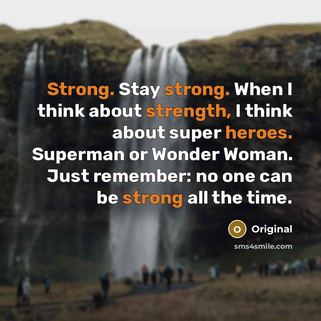 “Strong. Stay strong. When I think about strength, I think about super heroes. Superman or Wonder Woman. Just remember: no one can be strong all the time.” quote by Original